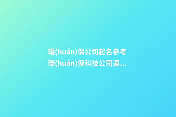 環(huán)保公司起名參考 環(huán)保科技公司適合名字大全-第1張-公司起名-玄機(jī)派